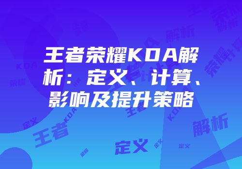 王者荣耀KDA解析：定义、计算、影响及提升策略
