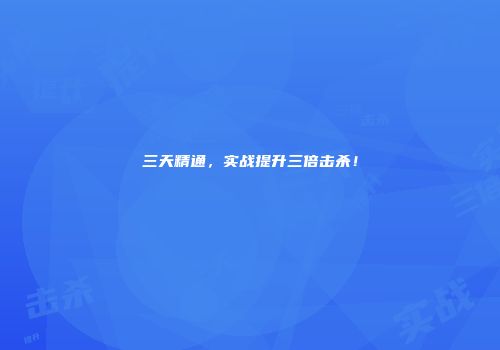 三天精通，实战提升三倍击杀！