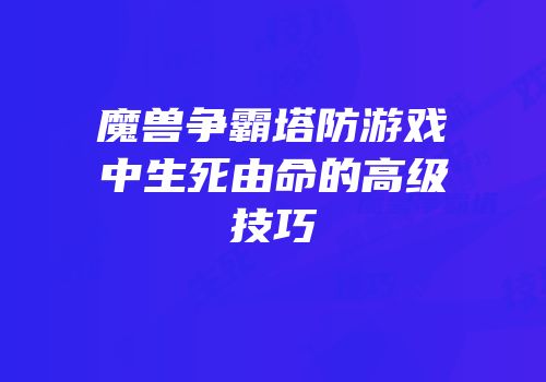 魔兽争霸塔防游戏中生死由命的高级技巧