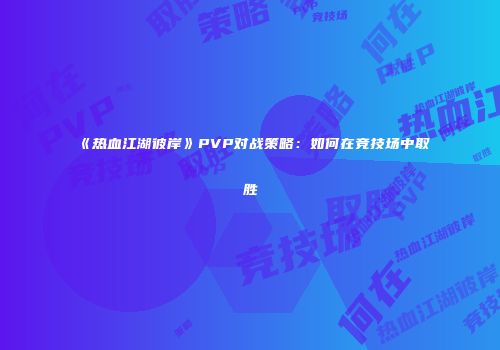 《热血江湖彼岸》PVP对战策略:如何在竞技场中取胜