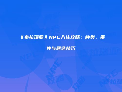 《泰拉瑞亚》NPC入住攻略：种类、条件与建造技巧