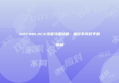 DOTABLACK绝症攻略详解：应对不同对手的策略