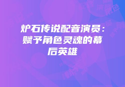 炉石传说配音演员：赋予角色灵魂的幕后英雄