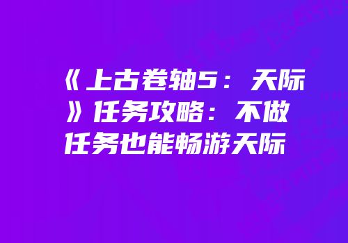 《上古卷轴5：天际》任务攻略：不做任务也能畅游天际