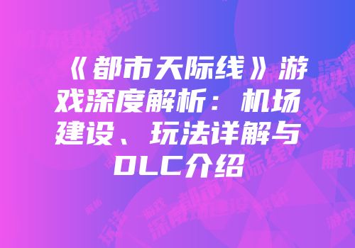 《都市天际线》游戏深度解析：机场建设、玩法详解与DLC介绍