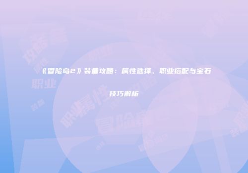 《冒险岛2》装备攻略：属性选择、职业搭配与宝石技巧解析