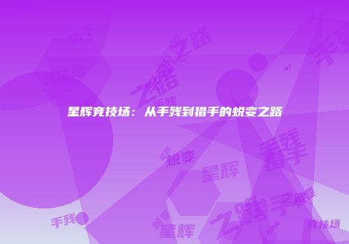 星辉竞技场：从手残到猎手的蜕变之路