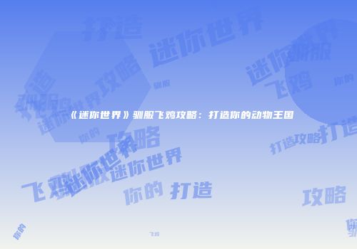 《迷你世界》驯服飞鸡攻略：打造你的动物王国