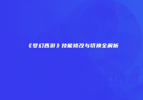 《梦幻西游》技能修改与切换全解析