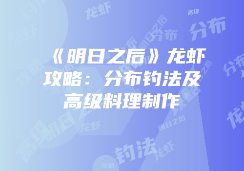 《明日之后》龙虾攻略：分布钓法及高级料理制作
