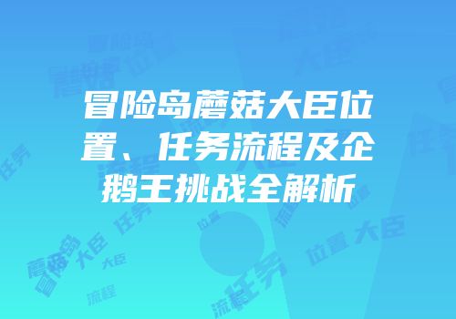 冒险岛蘑菇大臣位置、任务流程及企鹅王挑战全解析