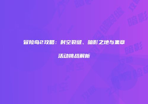 冒险岛2攻略：时空裂缝、暗影之地与集章活动挑战解析