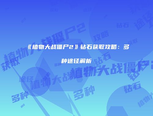《植物大战僵尸2》钻石获取攻略：多种途径解析