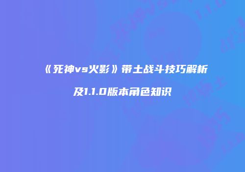 《死神vs火影》带土战斗技巧解析及1.1.0版本角色知识
