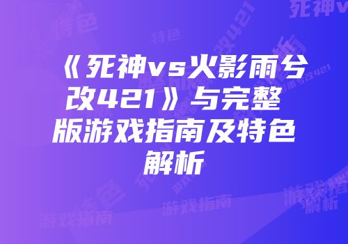 《死神vs火影雨兮改421》与完整版游戏指南及特色解析
