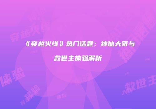 《穿越火线》热门话题：神仙大哥与救世主体验解析