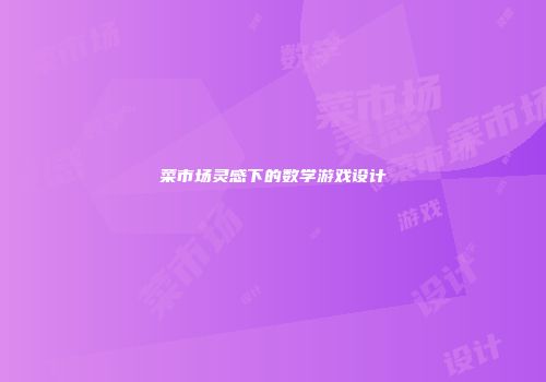 菜市场灵感下的数学游戏设计