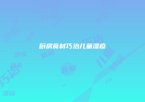 厨房食材巧治儿童湿疹