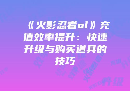 《火影忍者ol》充值效率提升：快速升级与购买道具的技巧