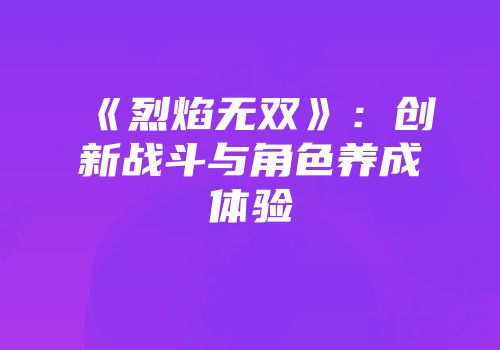 《烈焰无双》：创新战斗与角色养成体验