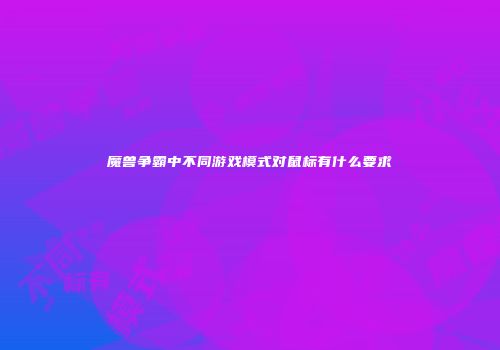 魔兽争霸中不同游戏模式对鼠标有什么要求