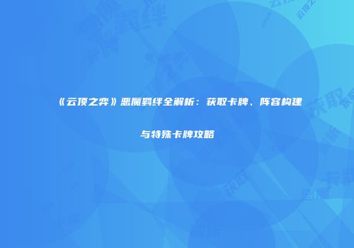 《云顶之弈》恶魔羁绊全解析：获取卡牌、阵容构建与特殊卡牌攻略