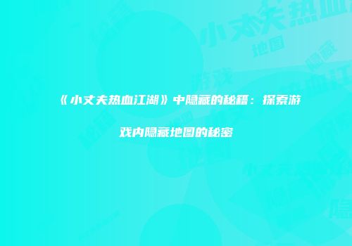 《小丈夫热血江湖》中隐藏的秘籍:探索游戏内隐藏地图的秘密