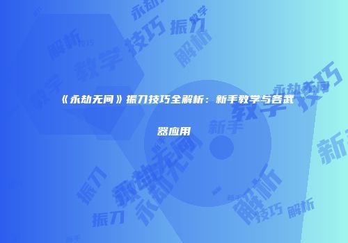 《永劫无间》振刀技巧全解析：新手教学与各武器应用