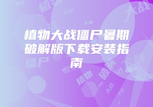 植物大战僵尸暑期破解版下载安装指南