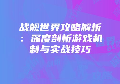 战舰世界攻略解析：深度剖析游戏机制与实战技巧