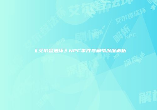 《艾尔登法环》NPC事件与剧情深度解析