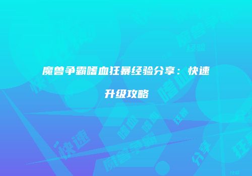 魔兽争霸嗜血狂暴经验分享：快速升级攻略