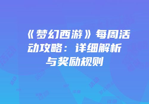 《梦幻西游》每周活动攻略：详细解析与奖励规则