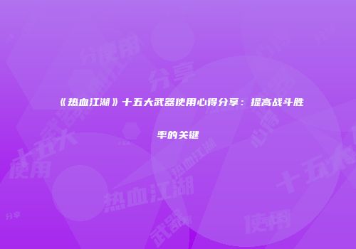 《热血江湖》十五大武器使用心得分享:提高战斗胜率的关键