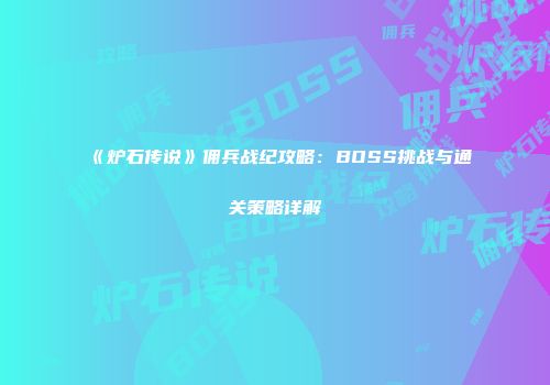 《炉石传说》佣兵战纪攻略：BOSS挑战与通关策略详解