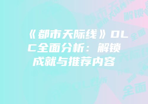 《都市天际线》DLC全面分析：解锁成就与推荐内容