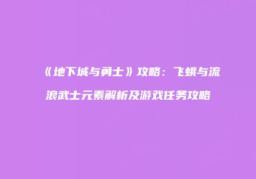 《地下城与勇士》攻略：飞蛾与流浪武士元素解析及游戏任务攻略