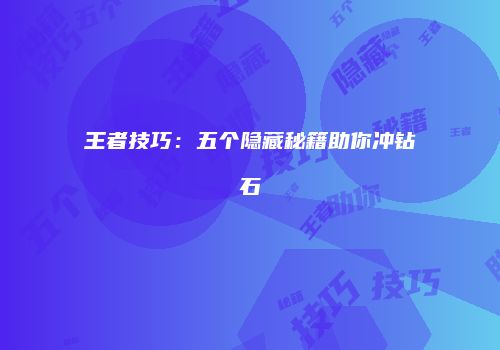 王者技巧：五个隐藏秘籍助你冲钻石