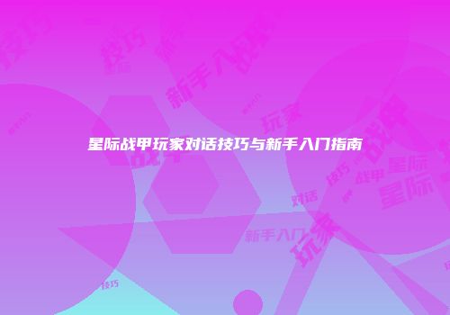 星际战甲玩家对话技巧与新手入门指南