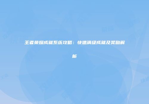 王者荣耀成就系统攻略：快速满级成就及奖励解析