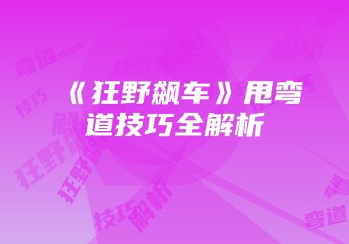 《狂野飙车》甩弯道技巧全解析