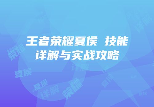 王者荣耀夏侯惇技能详解与实战攻略