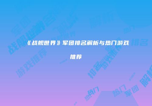 《战舰世界》军团排名解析与热门游戏推荐