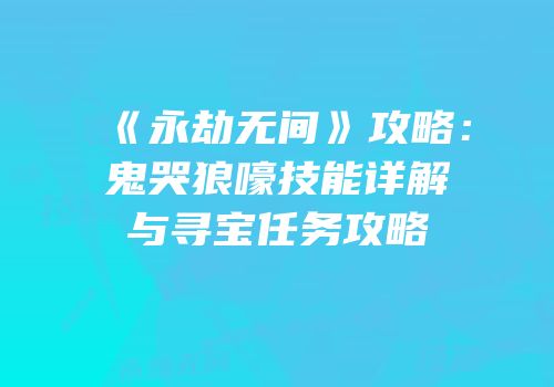 《永劫无间》攻略：鬼哭狼嚎技能详解与寻宝任务攻略