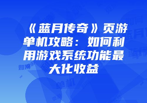 《蓝月传奇》页游单机攻略：如何利用游戏系统功能最大化收益