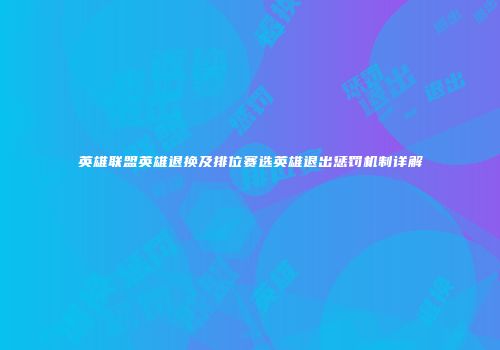 英雄联盟英雄退换及排位赛选英雄退出惩罚机制详解