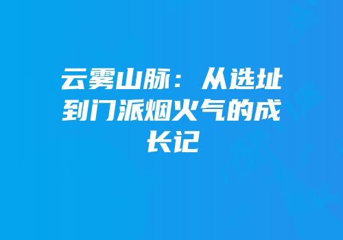 云雾山脉：从选址到门派烟火气的成长记