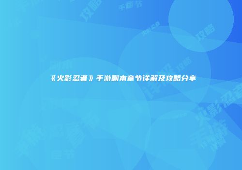 《火影忍者》手游副本章节详解及攻略分享