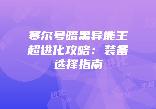 赛尔号暗黑异能王超进化攻略：装备选择指南