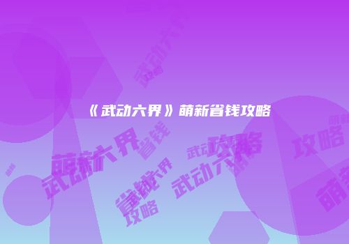 《武动六界》萌新省钱攻略